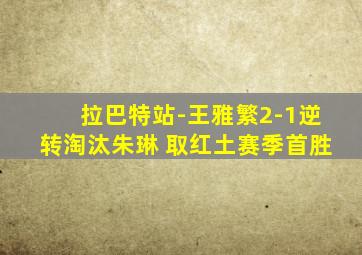 拉巴特站-王雅繁2-1逆转淘汰朱琳 取红土赛季首胜